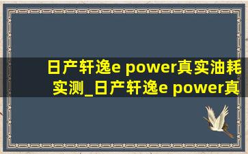 日产轩逸e power真实油耗实测_日产轩逸e power真实油耗